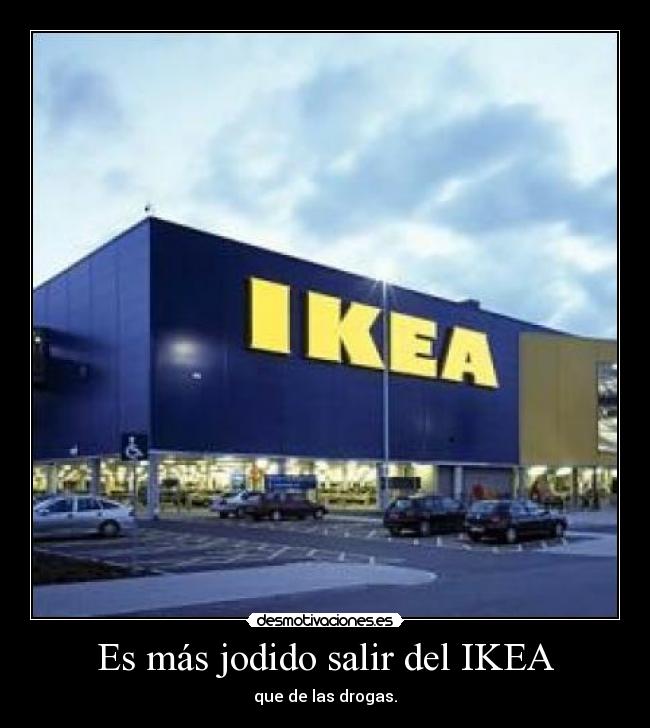 Es más jodido salir del IKEA - que de las drogas.