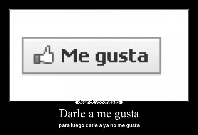 Darle a me gusta - para luego darle a ya no me gusta