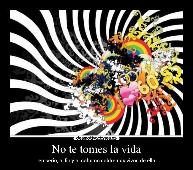 No te tomes la vida - en serio, al fin y al cabo no saldremos vivos de ella