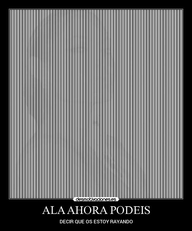 ALA AHORA PODEIS - DECIR QUE OS ESTOY RAYANDO