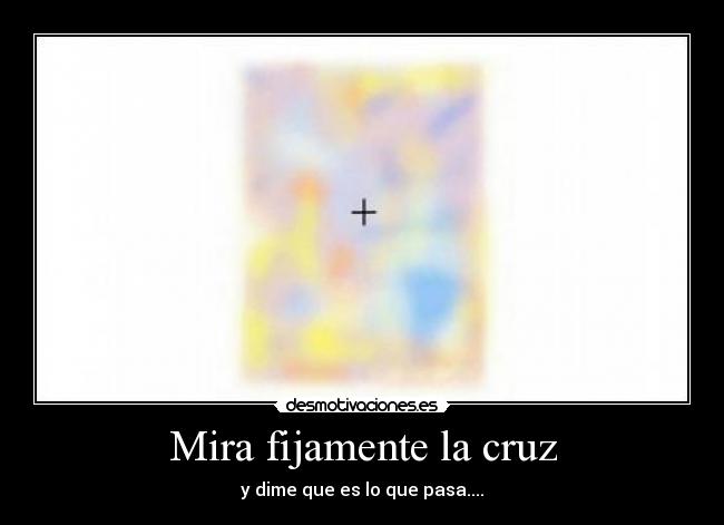 Mira fijamente la cruz - y dime que es lo que pasa....