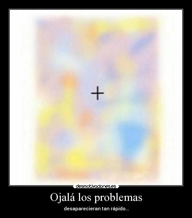 Ojalá los problemas - desaparecieran tan rápido...