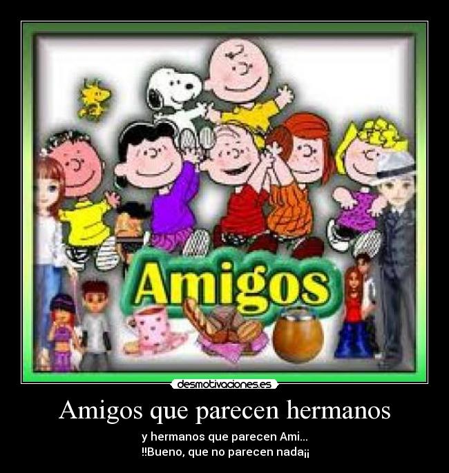 Amigos que parecen hermanos - y hermanos que parecen Ami...
!!Bueno, que no parecen nada¡¡