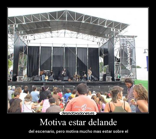 Motiva estar delande - del escenario, pero motiva mucho mas estar sobre el