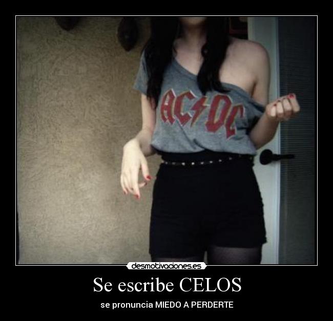 Se escribe CELOS - se pronuncia MIEDO A PERDERTE