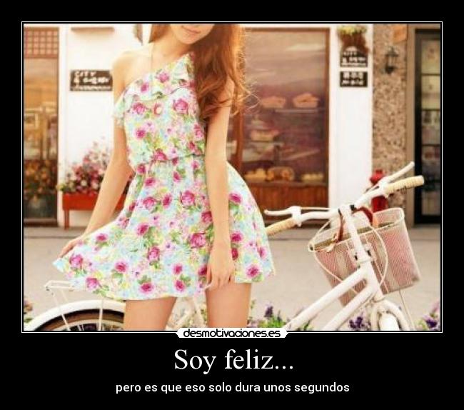 Soy feliz... - pero es que eso solo dura unos segundos