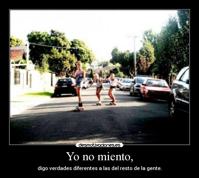 Yo no miento, - digo verdades diferentes a las del resto de la gente.