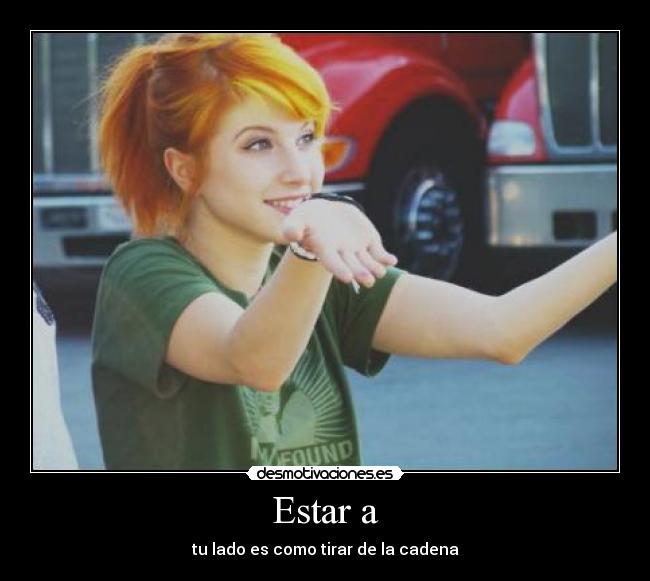 Estar a - tu lado es como tirar de la cadena