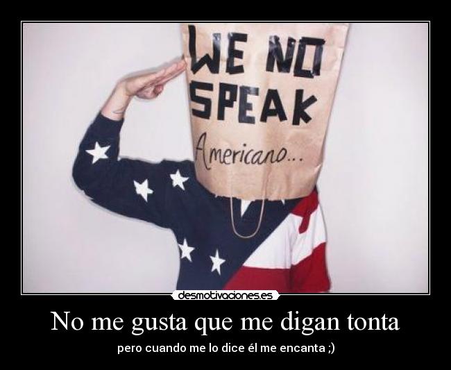 No me gusta que me digan tonta - pero cuando me lo dice él me encanta ;)