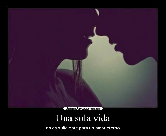 Una sola vida - no es suficiente para un amor eterno.