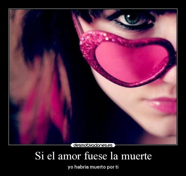 Si el amor fuese la muerte - yo habria muerto por ti