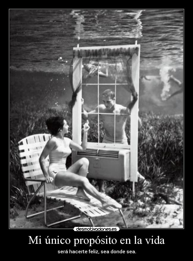 Mi único propósito en la vida - será hacerte feliz, sea donde sea.
