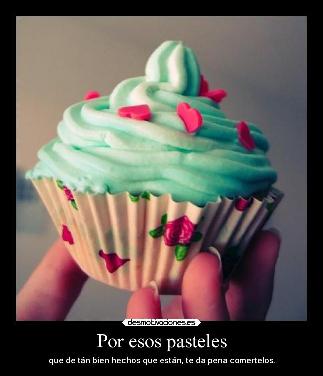 Por esos pasteles - que de tán bien hechos que están, te da pena comertelos.