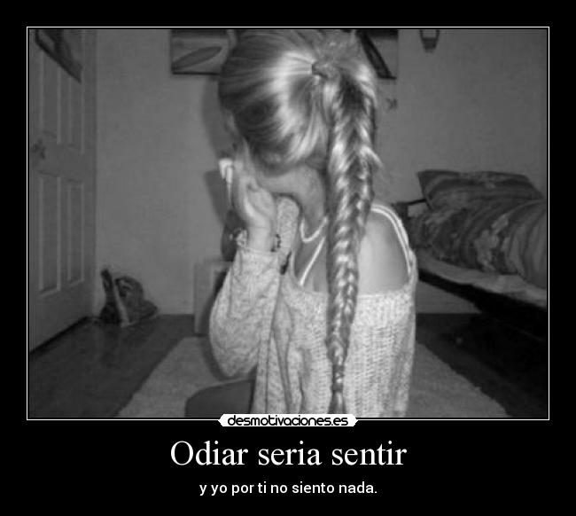 Odiar seria sentir - y yo por ti no siento nada.