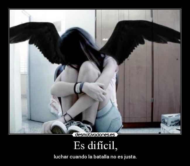 Es difícil, - luchar cuando la batalla no es justa.