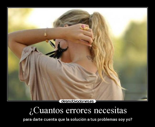¿Cuantos errores necesitas - para darte cuenta que la solución a tus problemas soy yo?
