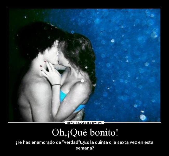 Oh,¡Qué bonito! - ¡Te has enamorado de verdad!,¿Es la quinta o la sexta vez en esta semana?