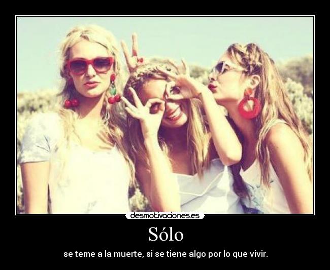 Sólo - se teme a la muerte, si se tiene algo por lo que vivir.