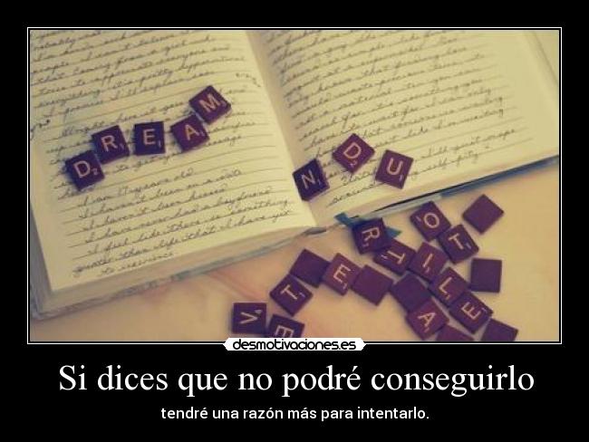 Si dices que no podré conseguirlo - tendré una razón más para intentarlo.