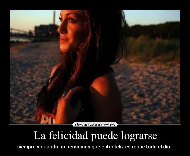 La felicidad puede lograrse - siempre y cuando no pensemos que estar feliz es reírse todo el día...