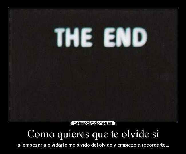 Como quieres que te olvide si - al empezar a olvidarte me olvido del olvido y empiezo a recordarte...