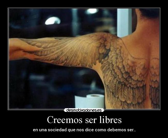 Creemos ser libres - en una sociedad que nos dice como debemos ser..