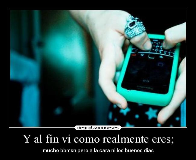 Y al fin vi como realmente eres; -