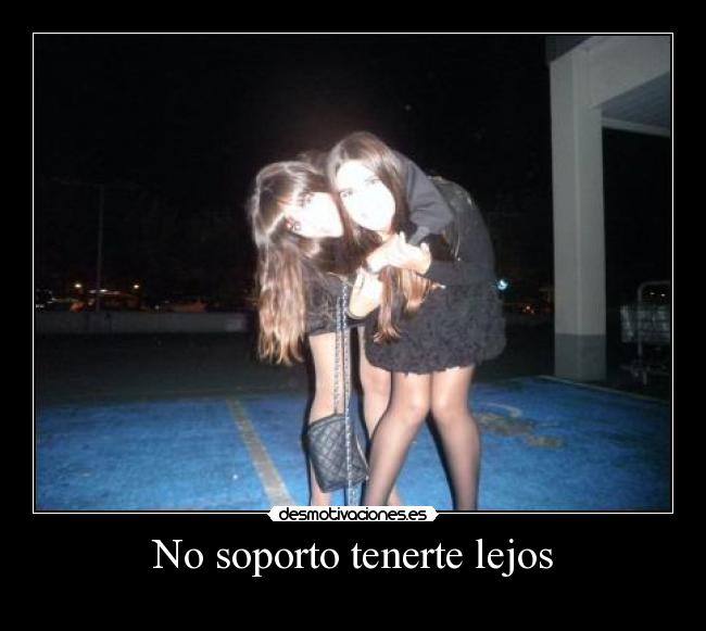 No soporto tenerte lejos -