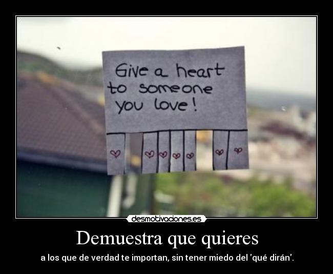 Demuestra que quieres - a los que de verdad te importan, sin tener miedo del qué dirán.