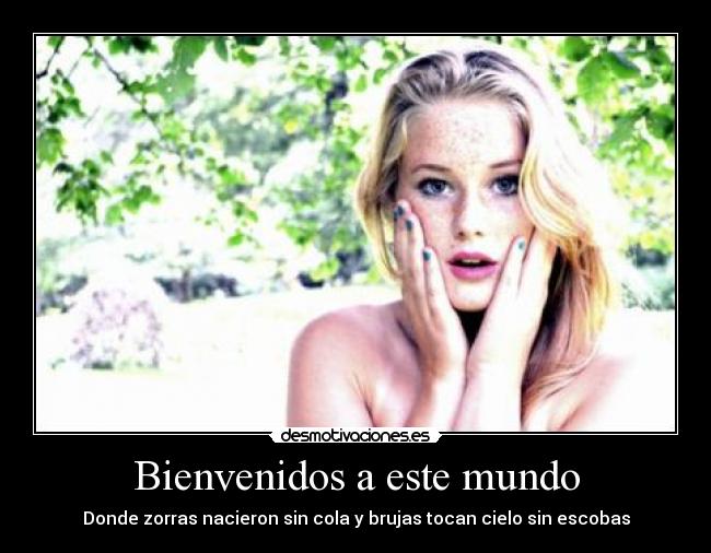Bienvenidos a este mundo - Donde zorras nacieron sin cola y brujas tocan cielo sin escobas