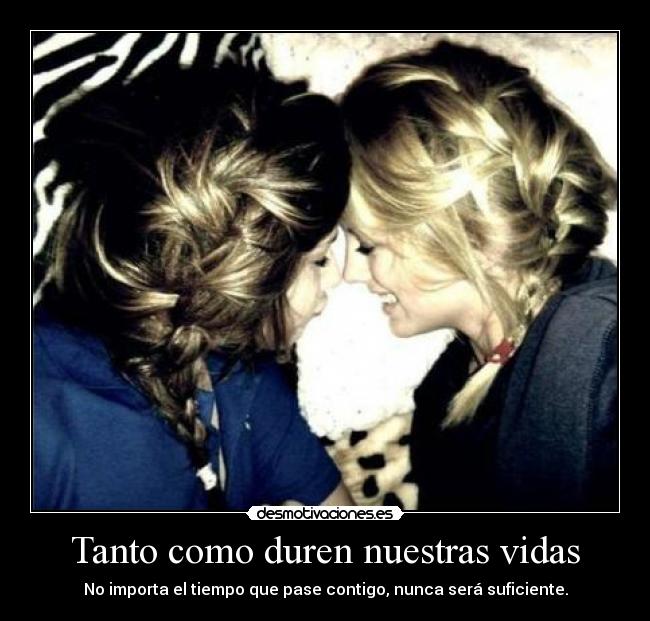 Tanto como duren nuestras vidas - No importa el tiempo que pase contigo, nunca será suficiente.