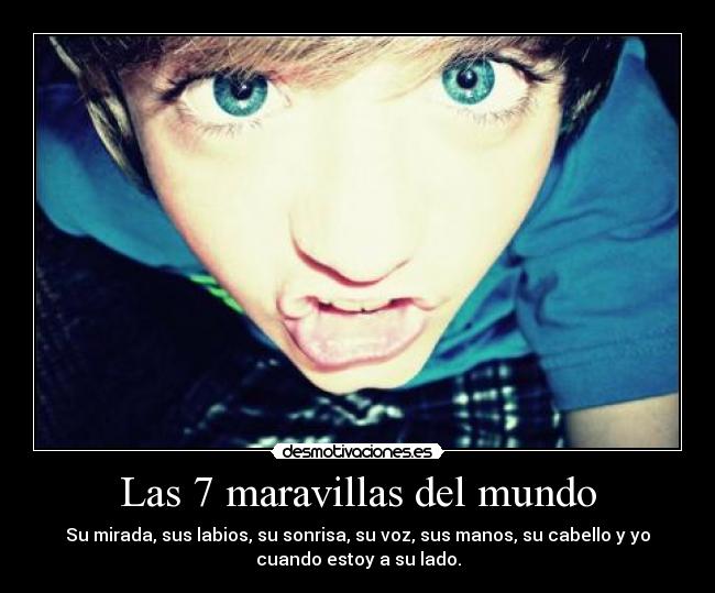 Las 7 maravillas del mundo - Su mirada, sus labios, su sonrisa, su voz, sus manos, su cabello y yo
cuando estoy a su lado.