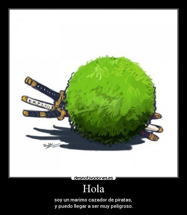 Hola - soy un marimo cazador de piratas, 
y puedo llegar a ser muy peligroso.