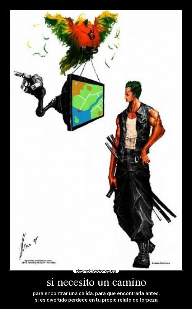 si necesito un camino - para encontrar una salida, para que encontrarla antes,
si es divertido perdece en tu propio relato de torpeza
