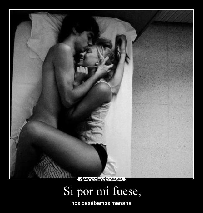 Si por mi fuese, - nos casábamos mañana.