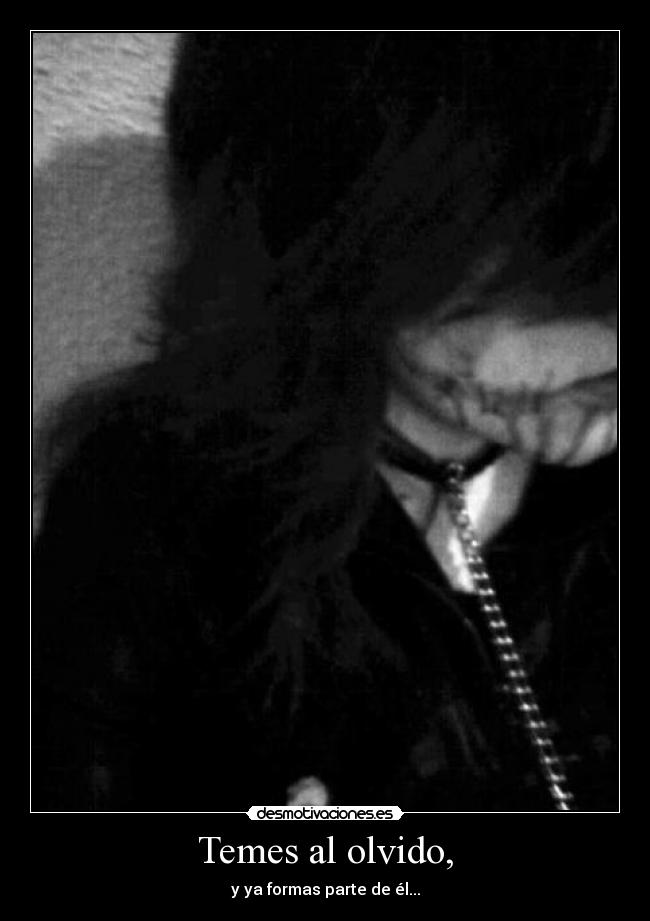 Temes al olvido, - y ya formas parte de él...