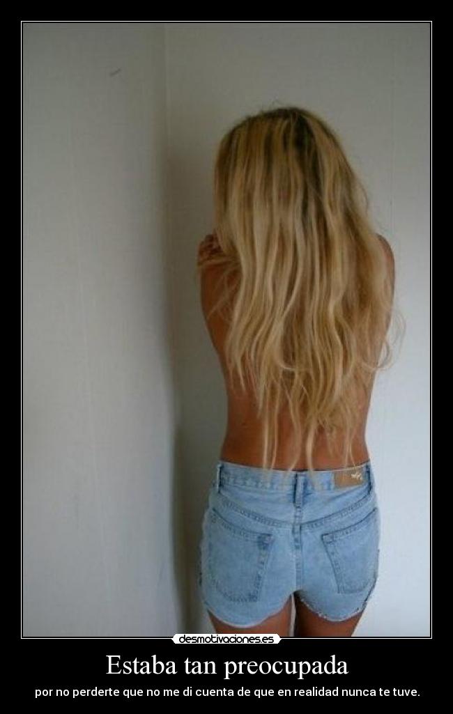Estaba tan preocupada - por no perderte que no me di cuenta de que en realidad nunca te tuve.