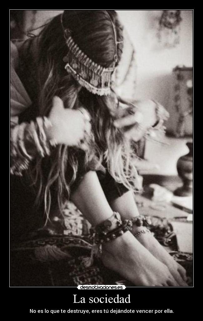 La sociedad - No es lo que te destruye, eres tú dejándote vencer por ella.