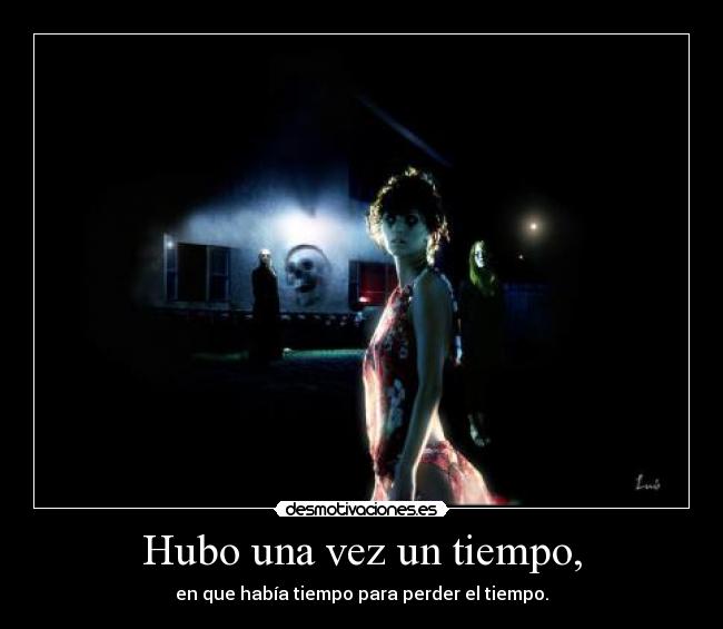 Hubo una vez un tiempo, - en que había tiempo para perder el tiempo.