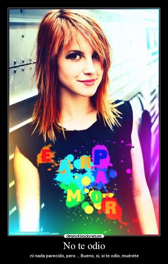No te odio - ni nada parecido, pero ... Bueno, si, si te odio, muérete