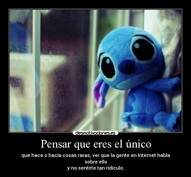 Pensar que eres el único - que hace o hacía cosas raras, ver que la gente en Internet habla sobre ello
y no sentirte tan ridículo.