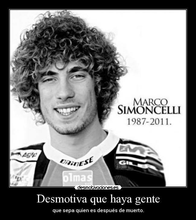 Desmotiva que haya gente - que sepa quien es después de muerto.