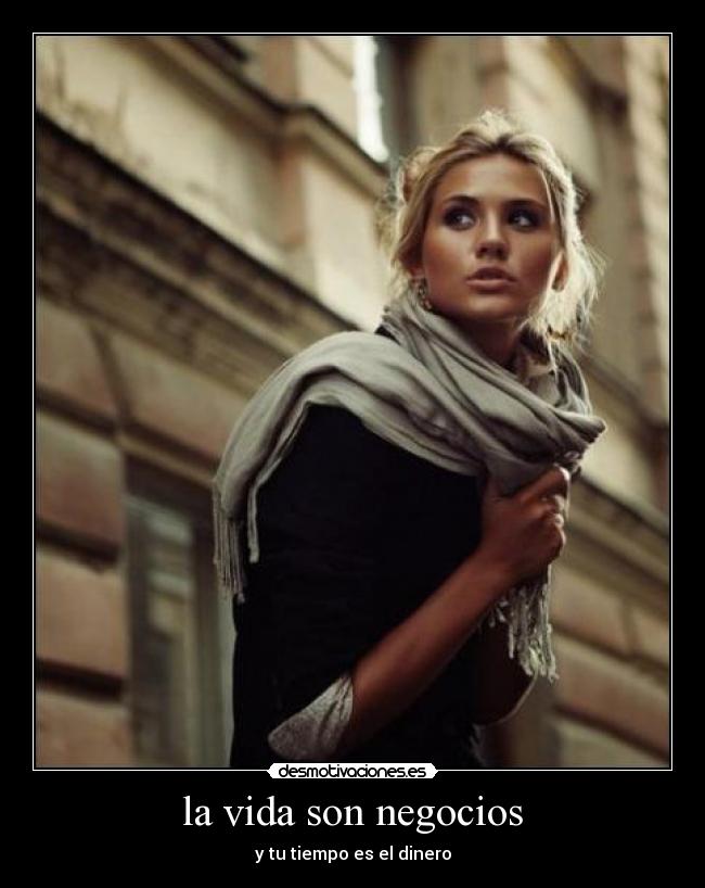 la vida son negocios - y tu tiempo es el dinero