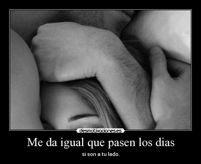 Me da igual que pasen los dias - si son a tu lado.
