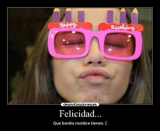 Felicidad... - Que bonito nombre tienes. (: