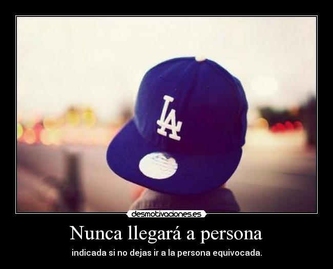 Nunca llegará a persona - indicada si no dejas ir a la persona equivocada.