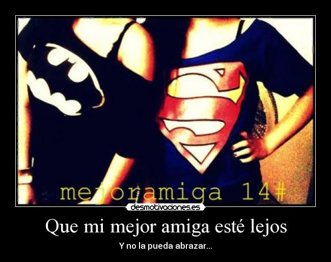 Que mi mejor amiga esté lejos -