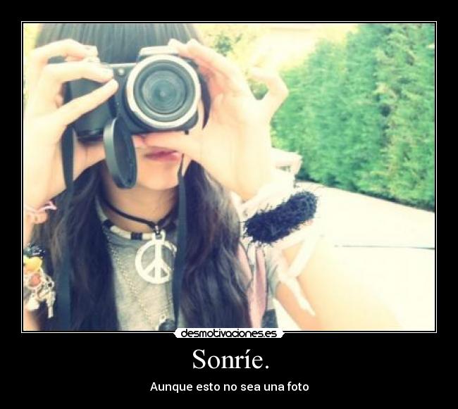Sonríe. - Aunque esto no sea una foto