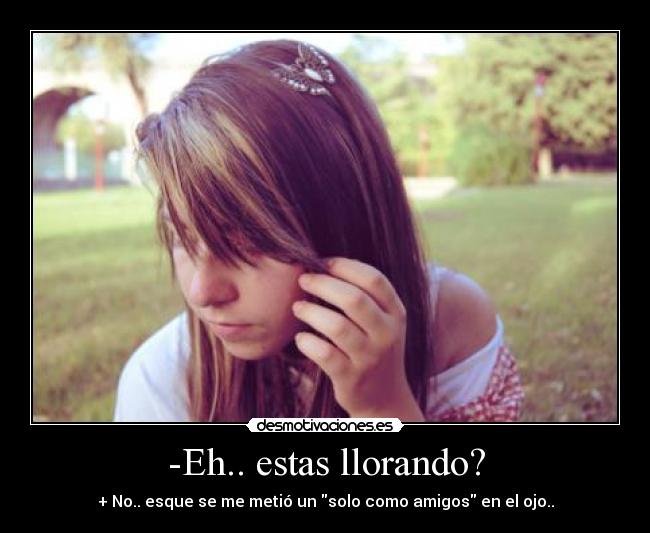-Eh.. estas llorando? -
