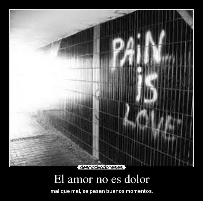 El amor no es dolor - mal que mal, se pasan buenos momentos.